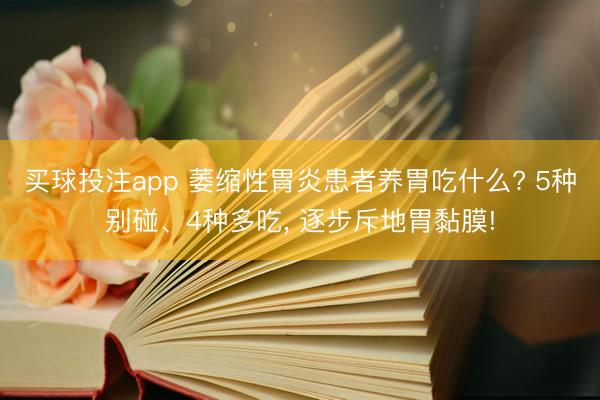买球投注app 萎缩性胃炎患者养胃吃什么? 5种别碰、4种多吃， 逐步斥地胃黏膜!