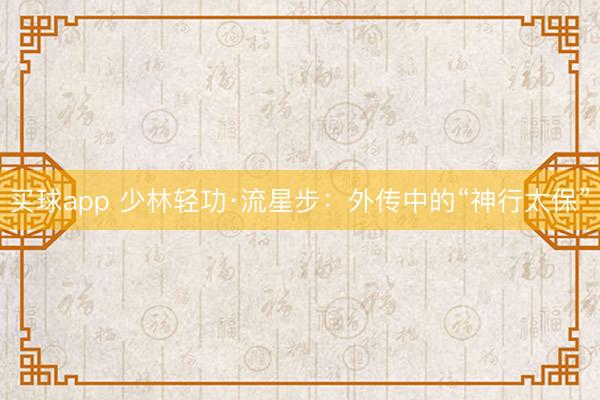 买球app 少林轻功·流星步：外传中的“神行太保”